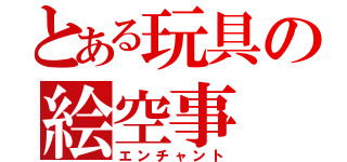 とある玩具の絵空事（エンチャント）