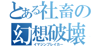 とある社畜の幻想破壊（イマジンブレイカー）