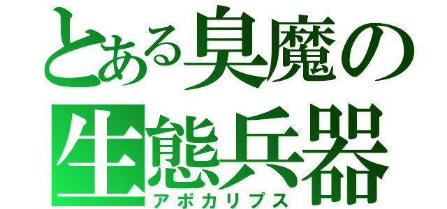 とある臭魔の生態兵器（アポカリプス）