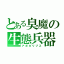 とある臭魔の生態兵器（アポカリプス）