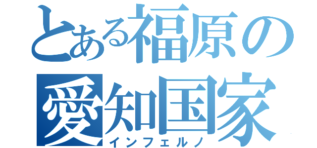 とある福原の愛知国家（インフェルノ）