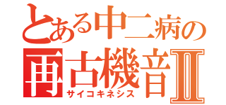 とある中二病の再古機音市素Ⅱ（サイコキネシス）