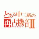 とある中二病の再古機音市素Ⅱ（サイコキネシス）