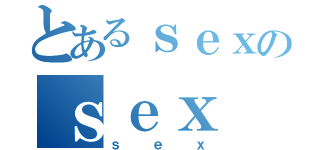 とあるｓｅｘのｓｅｘ（ｓｅｘ）