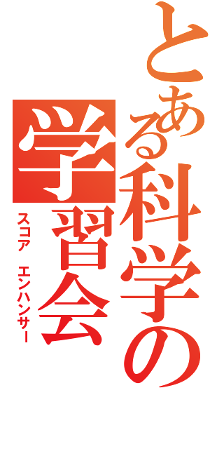 とある科学の学習会（スコア　エンハンサー）