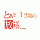 とある１２歳の放送（ｇｄｇｄ雑談）