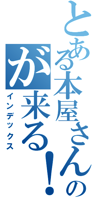 とある本屋さんのが来る！（インデックス）