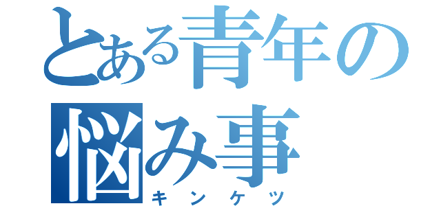 とある青年の悩み事（キンケツ）