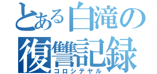 とある白滝の復讐記録（コロシテヤル）