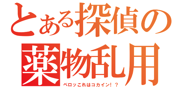 とある探偵の薬物乱用（ペロッこれはコカイン！？）