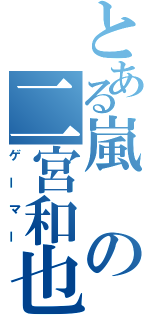 とある嵐の二宮和也（ゲーマー）