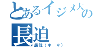 とあるイジメ大好きの長迫（最低（＊＿＊））