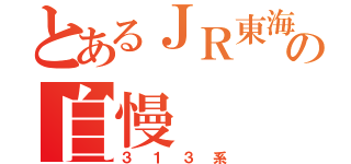 とあるＪＲ東海の自慢（３１３系）