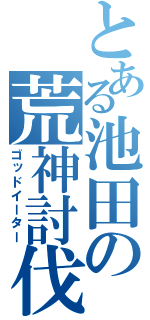 とある池田の荒神討伐（ゴッドイーター）