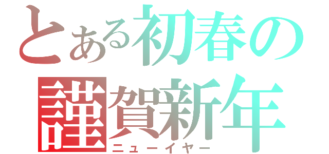 とある初春の謹賀新年（ニューイヤー）