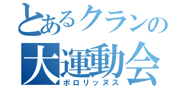 とあるクランの大運動会（ポロリッヌス）