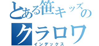 とある笹キッズのクラロワ配信（インデックス）