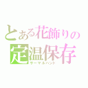 とある花飾りの定温保存（サーマルハンド）