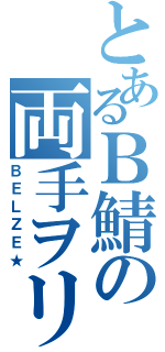 とあるＢ鯖の両手ヲリ（ＢＥＬＺＥ★）