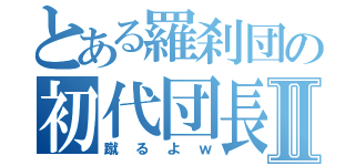 とある羅刹団の初代団長Ⅱ（蹴るよｗ）