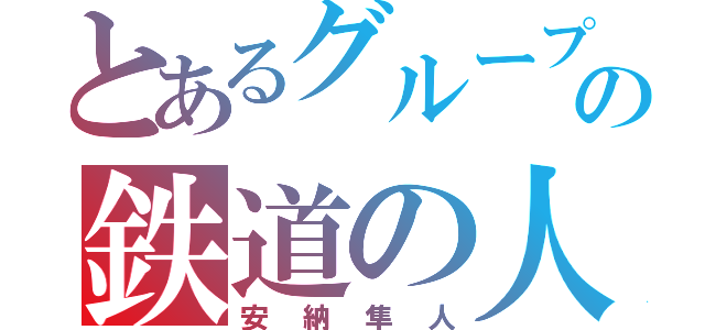 とあるグループの鉄道の人（安納隼人）