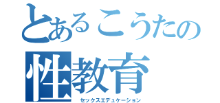 とあるこうたの性教育（ セックスエデュケーション）