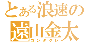 とある浪速の遠山金太郎（ゴンタクレ）