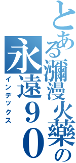 とある瀰漫火藥味の永遠９０４（インデックス）