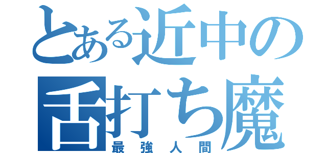 とある近中の舌打ち魔（最強人間）