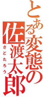 とある変態の佐渡太郎（さどたろう）