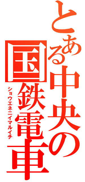 とある中央の国鉄電車（ショウエネニイマルイチ）