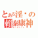 とある淫喱の賴泰康神（Ｅｒｏｔｉｃ）