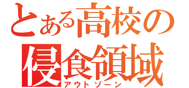 とある高校の侵食領域（アウトゾーン）