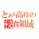 とある高校の侵食領域（アウトゾーン）