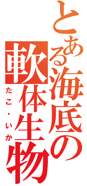 とある海底の軟体生物（たこ・いか）