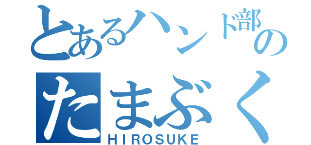 とあるハンド部のたまぶくろ（ＨＩＲＯＳＵＫＥ）