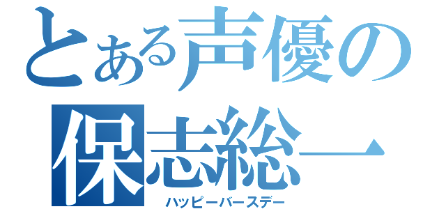 とある声優の保志総一郎（　ハッピーバースデー）