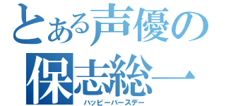 とある声優の保志総一郎（　ハッピーバースデー）