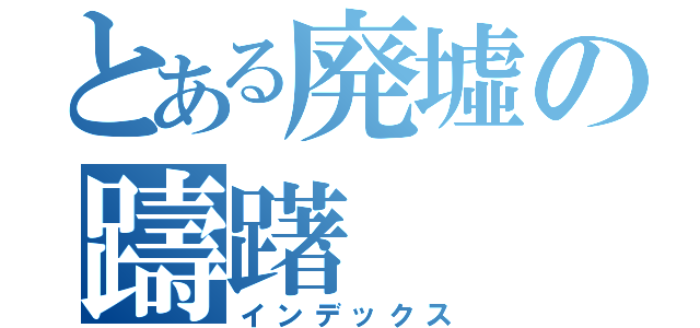 とある廃墟の躊躇（インデックス）