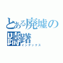 とある廃墟の躊躇（インデックス）