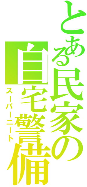 とある民家の自宅警備員（スーパーニート）