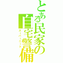 とある民家の自宅警備員（スーパーニート）