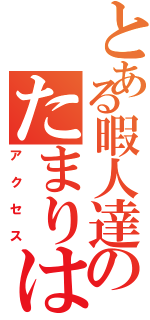 とある暇人達のたまりは（アクセス）