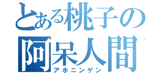 とある桃子の阿呆人間（アホニンゲン）