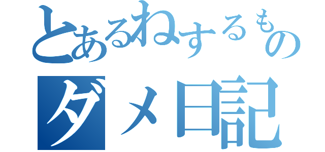 とあるねするもゆぬねめすぬゆるねめしつゆるぬねめつしゆるねめちねゆりねりゆぬすぬめしりむぬめのダメ日記（）