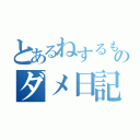 とあるねするもゆぬねめすぬゆるねめしつゆるぬねめつしゆるねめちねゆりねりゆぬすぬめしりむぬめのダメ日記（）