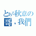 とある秋意の哥，我們約定好了喔（）