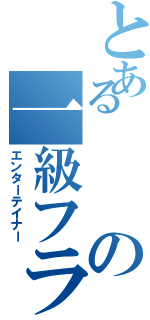 とあるの一級フラグ建築士（エンターテイナー）