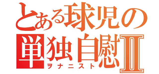 とある球児の単独自慰男Ⅱ（ヲナニスト）