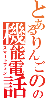 とあるりんごのの機能電話（スマートフォン）